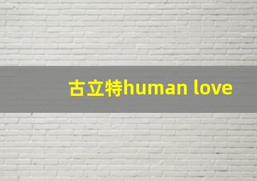 古立特human love